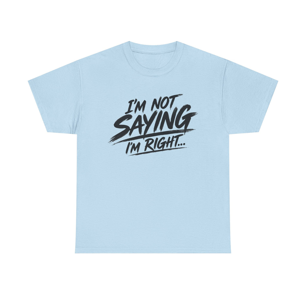 Graphic Tee - “I’m Not Saying I’m Right” Funny Statement Shirt