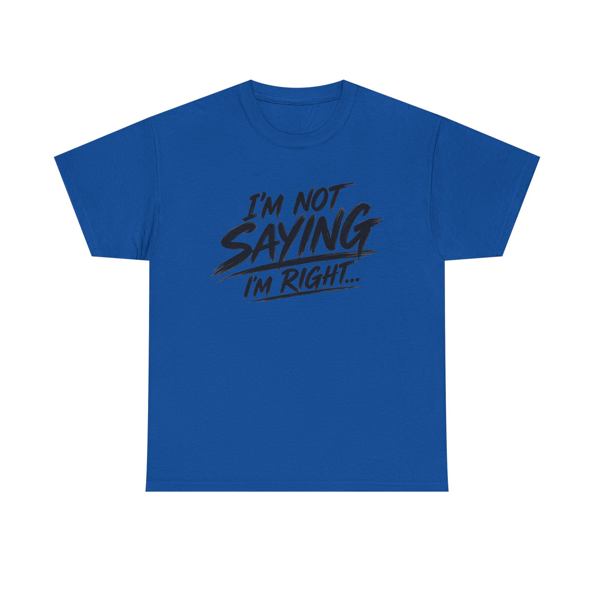 Graphic Tee - “I’m Not Saying I’m Right” Funny Statement Shirt