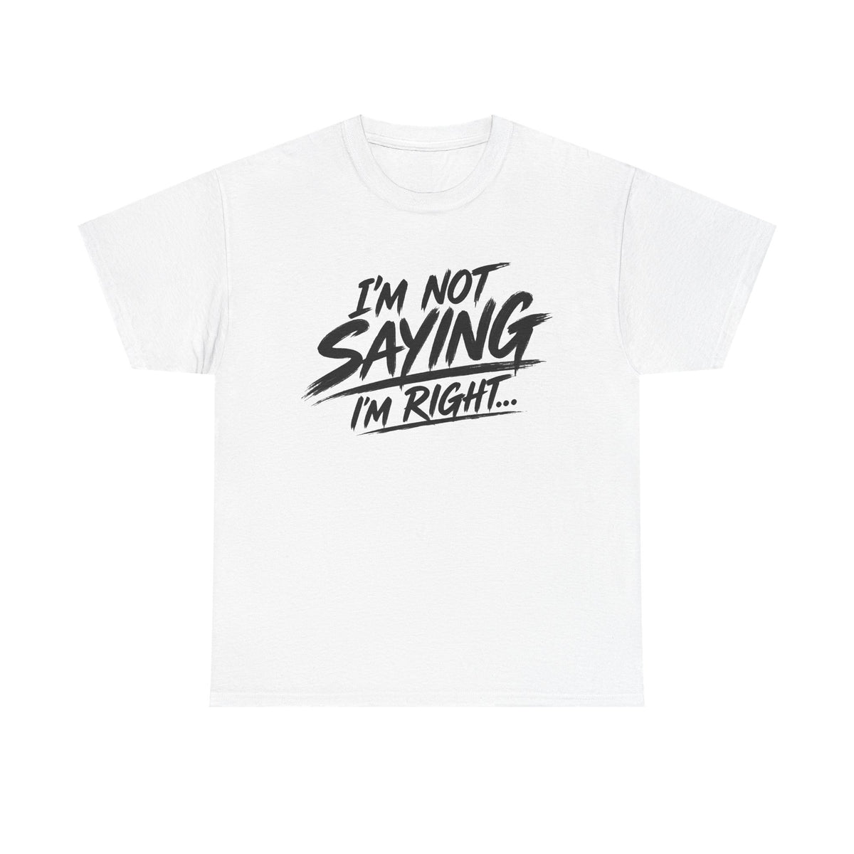Graphic Tee - “I’m Not Saying I’m Right” Funny Statement Shirt