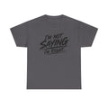 Graphic Tee - “I’m Not Saying I’m Right” Funny Statement Shirt