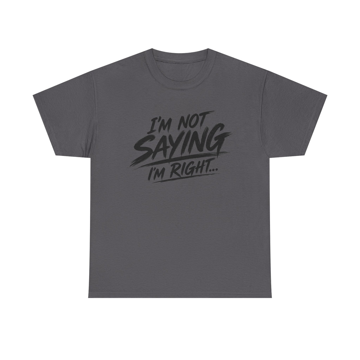 Graphic Tee - “I’m Not Saying I’m Right” Funny Statement Shirt