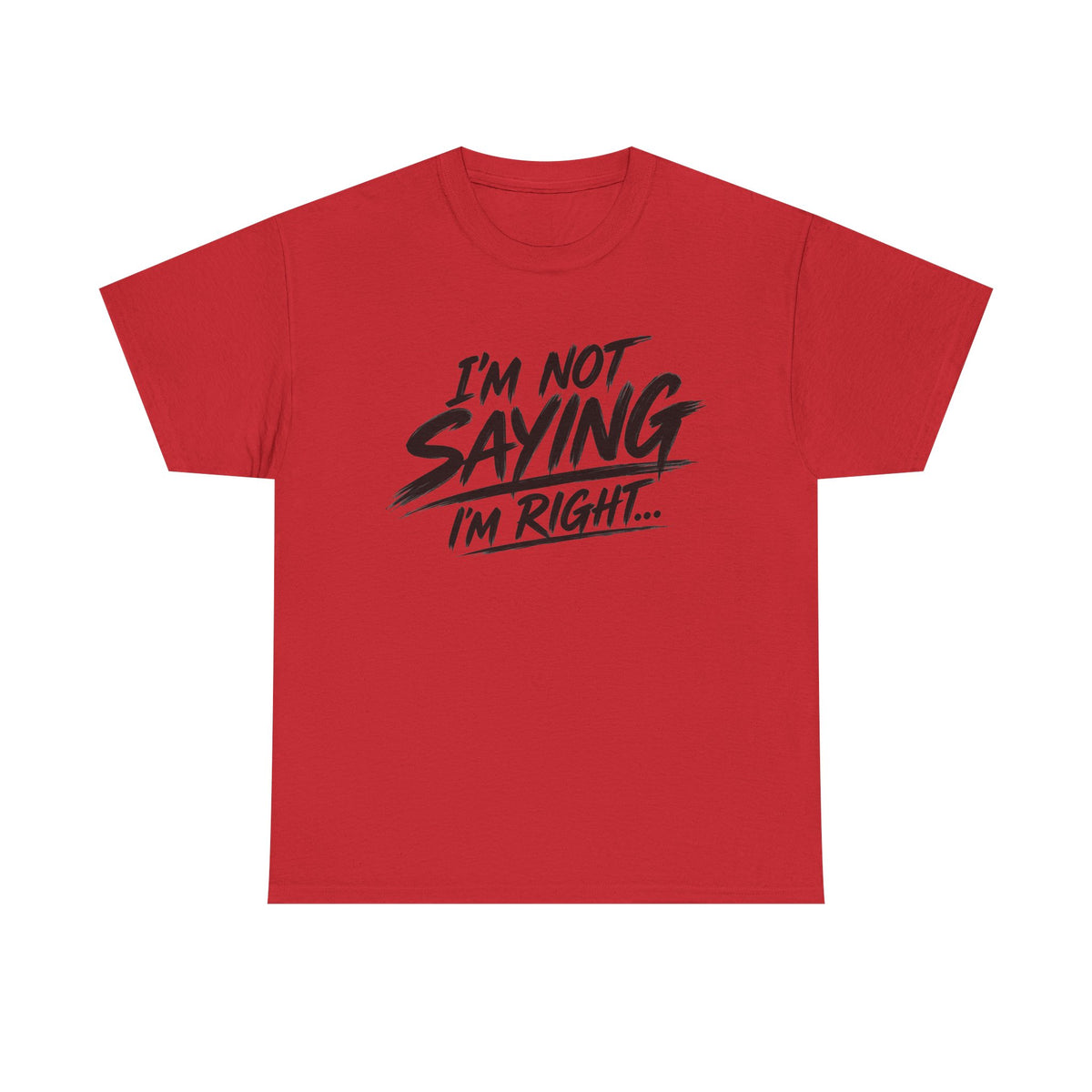 Graphic Tee - “I’m Not Saying I’m Right” Funny Statement Shirt